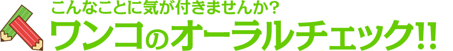 ワンコのオーラルチェック