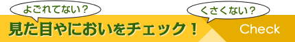 見た目やにおいをチェック